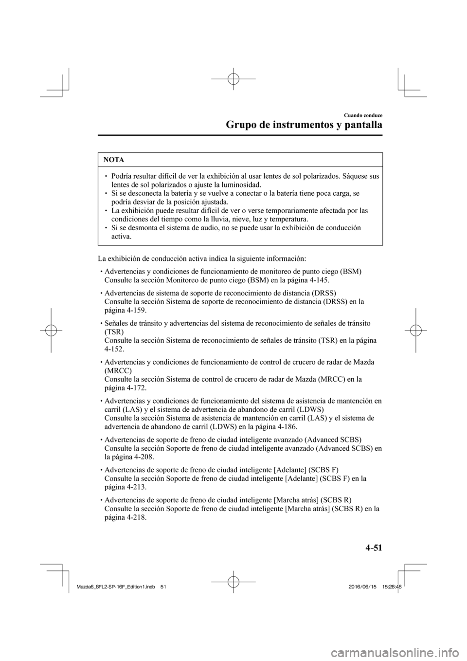 MAZDA MODEL 6 2017  Manual del propietario (in Spanish) 4–51
Cuando conduce
Grupo de instrumentos y pantalla
 NOTA
� � ��  Podría resultar difícil de ver la exhibición al usar lentes de sol polarizados. Sáquese sus 
lentes de sol polarizados o aju