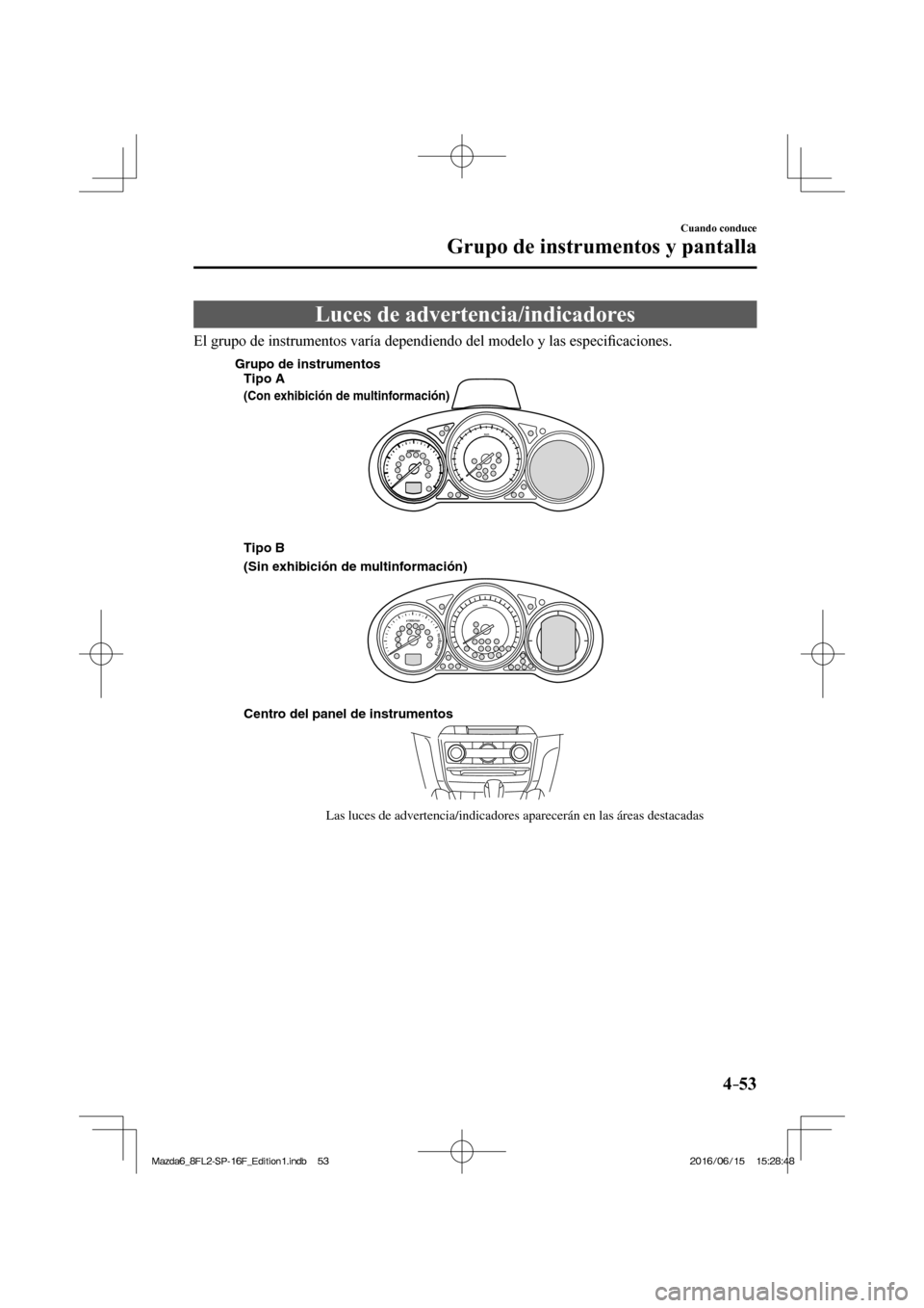 MAZDA MODEL 6 2017  Manual del propietario (in Spanish) 4–53
Cuando conduce
Grupo de instrumentos y pantalla
 Luces de advertencia/indicadores
    El grupo de instrumentos varía dependiendo del modelo y las especi�¿ caciones.
 
Centro del panel de inst