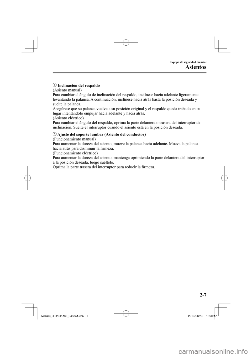 MAZDA MODEL 6 2017  Manual del propietario (in Spanish) 2–7
Equipo de seguridad esencial
Asientos
       Inclinación del respaldo 
  (Asiento  manual)
  Para cambiar el ángulo de inclinación del respaldo, inclínese hacia adelante ligeramente 
levanta