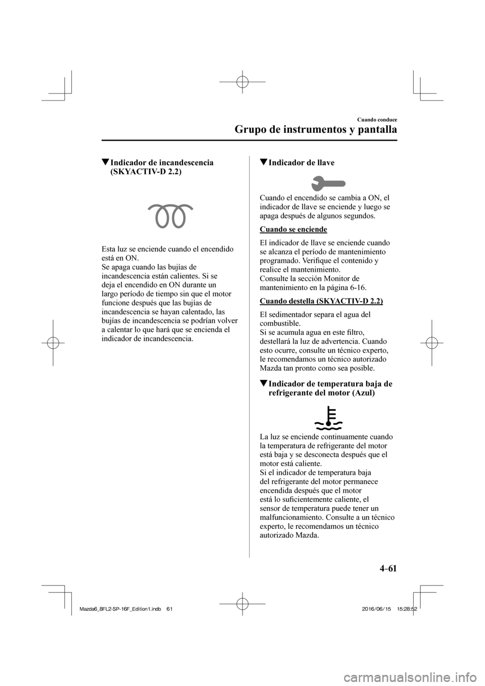 MAZDA MODEL 6 2017 Manual del propietario (in Spanish) 4–61
Cuando conduce
Grupo de instrumentos y pantalla
Indicador de incandescencia
(SKYACTIV-D 2.2)
Esta luz se enciende cuando el encendido
está en ON.
Se apaga cuando l MAZDA MODEL 6 2017 Manual del propietario (in Spanish) 4–61
Cuando conduce
Grupo de instrumentos y pantalla
Indicador de incandescencia
(SKYACTIV-D 2.2)
Esta luz se enciende cuando el encendido
está en ON.
Se apaga cuando l
