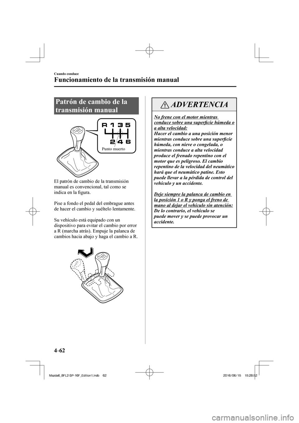 MAZDA MODEL 6 2017 Manual del propietario (in Spanish) 4–62
Cuando conduce
Funcionamiento de la transmisión manual
Patrón de cambio de la
transmisión manual
Punto muerto
El patrón de cambio de la transmisión
manual es convencion MAZDA MODEL 6 2017 Manual del propietario (in Spanish) 4–62
Cuando conduce
Funcionamiento de la transmisión manual
Patrón de cambio de la
transmisión manual
Punto muerto
El patrón de cambio de la transmisión
manual es convencion