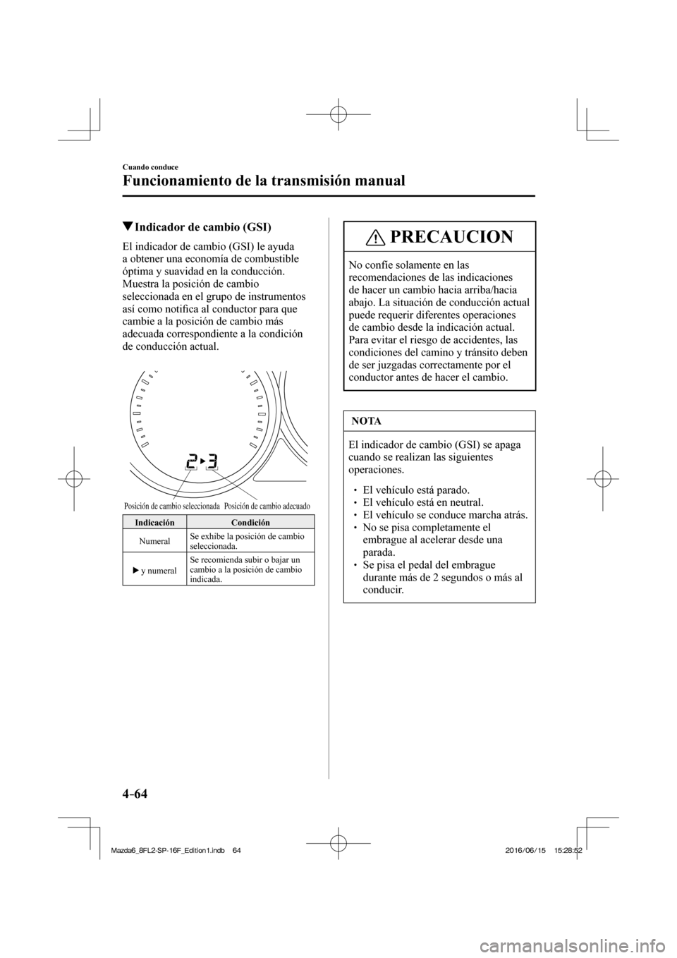 MAZDA MODEL 6 2017  Manual del propietario (in Spanish) 4–64
Cuando conduce
Funcionamiento de la transmisión manual
         Indicador de cambio (GSI)
    El indicador de cambio (GSI) le ayuda 
a obtener una economía de combustible 
óptima y suavidad 