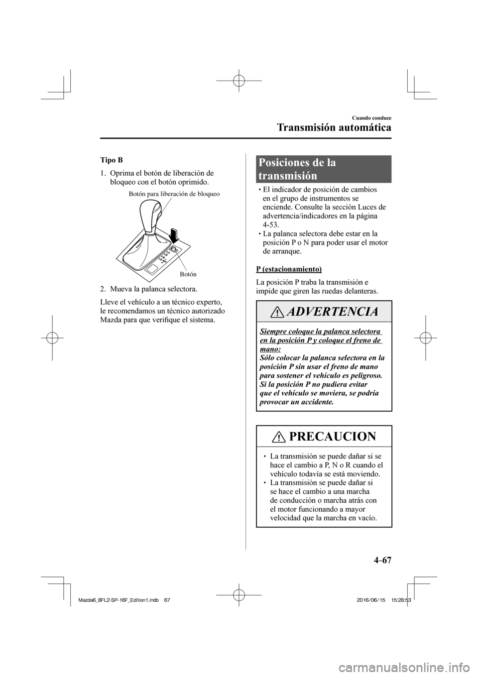 MAZDA MODEL 6 2017  Manual del propietario (in Spanish) 4–67
Cuando conduce
Transmisión automática
    Tipo B   
   1.   Oprima el botón de liberación de 
bloqueo con el botón oprimido.
 
Botón para liberación de bloqueo
Botón
 
   2.   Mueva  la
