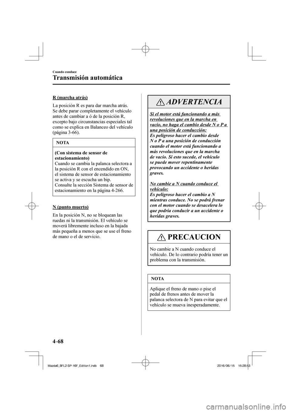 MAZDA MODEL 6 2017  Manual del propietario (in Spanish) 4–68
Cuando conduce
Transmisión automática
  R  (marcha  atrás)
    La posición R es para dar marcha atrás. 
Se debe parar completamente el vehículo 
antes de cambiar a ó de la posición R, 
