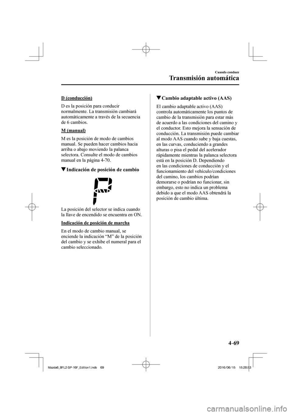 MAZDA MODEL 6 2017 Manual del propietario (in Spanish) 4–69
Cuando conduce
Transmisión automática
D (conducción)
D es la posición para conducir
normalmente. La transmisión cambiará
automáticamente a través de la secuencia
de 6 cambios. MAZDA MODEL 6 2017 Manual del propietario (in Spanish) 4–69
Cuando conduce
Transmisión automática
D (conducción)
D es la posición para conducir
normalmente. La transmisión cambiará
automáticamente a través de la secuencia
de 6 cambios.