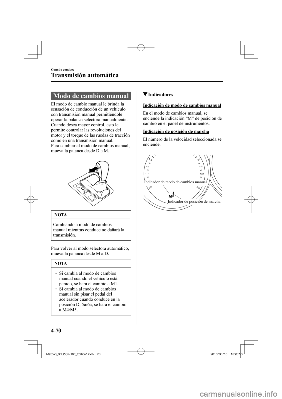 MAZDA MODEL 6 2017 Manual del propietario (in Spanish) 4–70
Cuando conduce
Transmisión automática
Modo de cambios manual
El modo de cambio manual le brinda la
sensación de conducción de un vehículo
con transmisión manual perm MAZDA MODEL 6 2017 Manual del propietario (in Spanish) 4–70
Cuando conduce
Transmisión automática
Modo de cambios manual
El modo de cambio manual le brinda la
sensación de conducción de un vehículo
con transmisión manual perm
