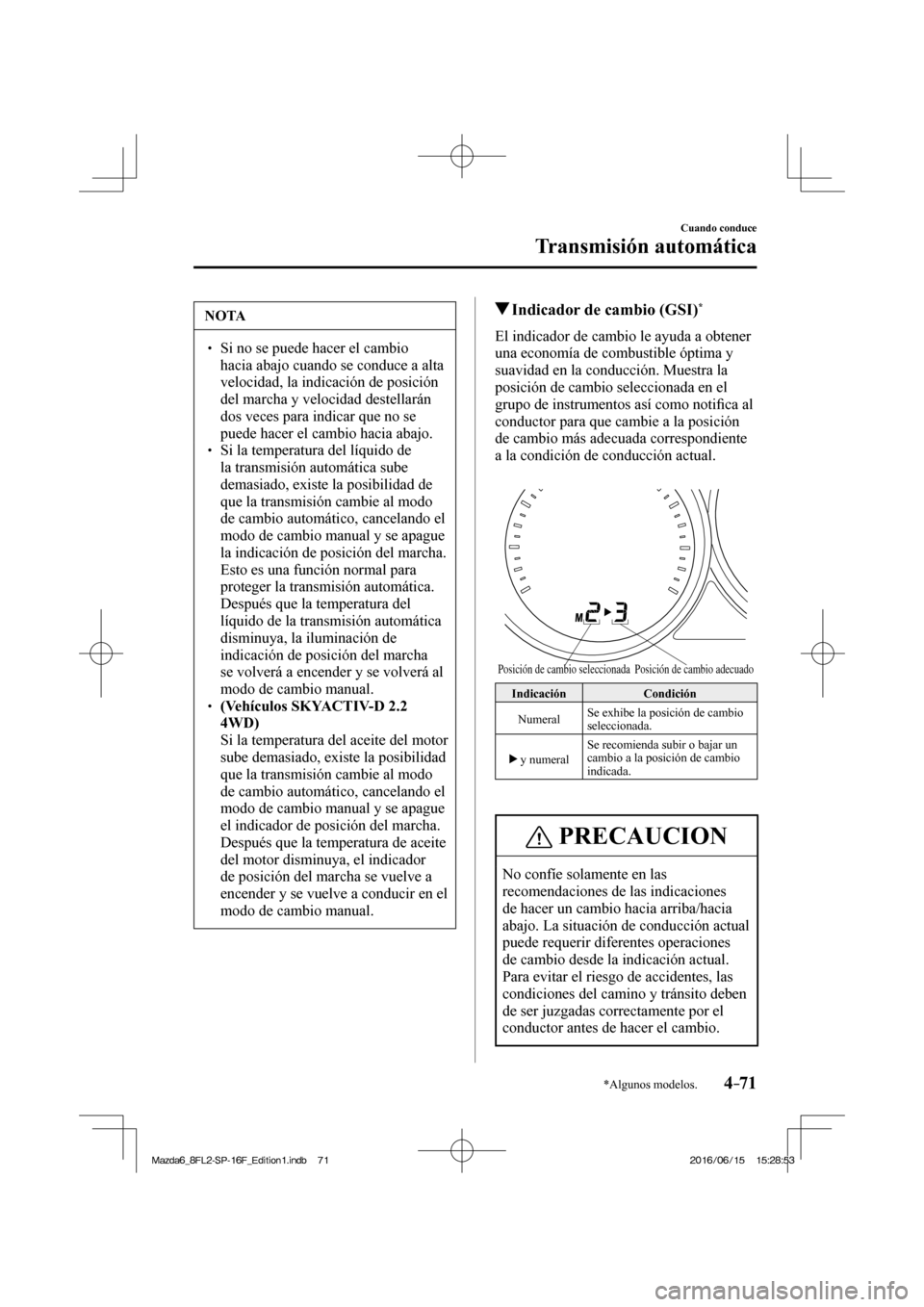 MAZDA MODEL 6 2017  Manual del propietario (in Spanish) 4–71
Cuando conduce
Transmisión automática
*Algunos modelos.
 NOTA
� � ��  Si no se puede hacer el cambio 
hacia abajo cuando se conduce a alta 
velocidad, la indicación de posición 
del marc