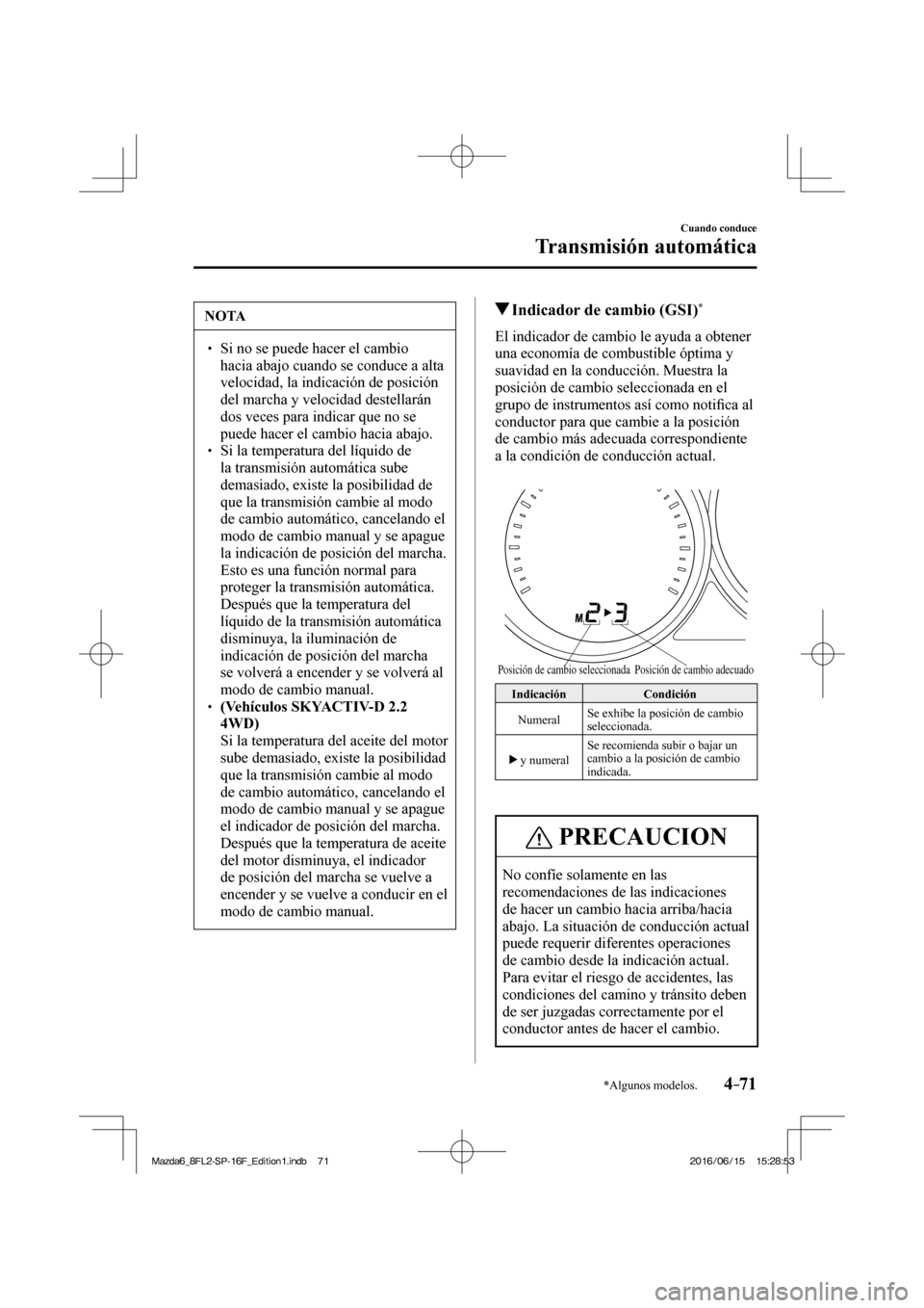 MAZDA MODEL 6 2017  Manual del propietario (in Spanish) 4–71
Cuando conduce
Transmisión automática
*Algunos modelos.
 NOTA
� � ��  Si no se puede hacer el cambio 
hacia abajo cuando se conduce a alta 
velocidad, la indicación de posición 
del marc