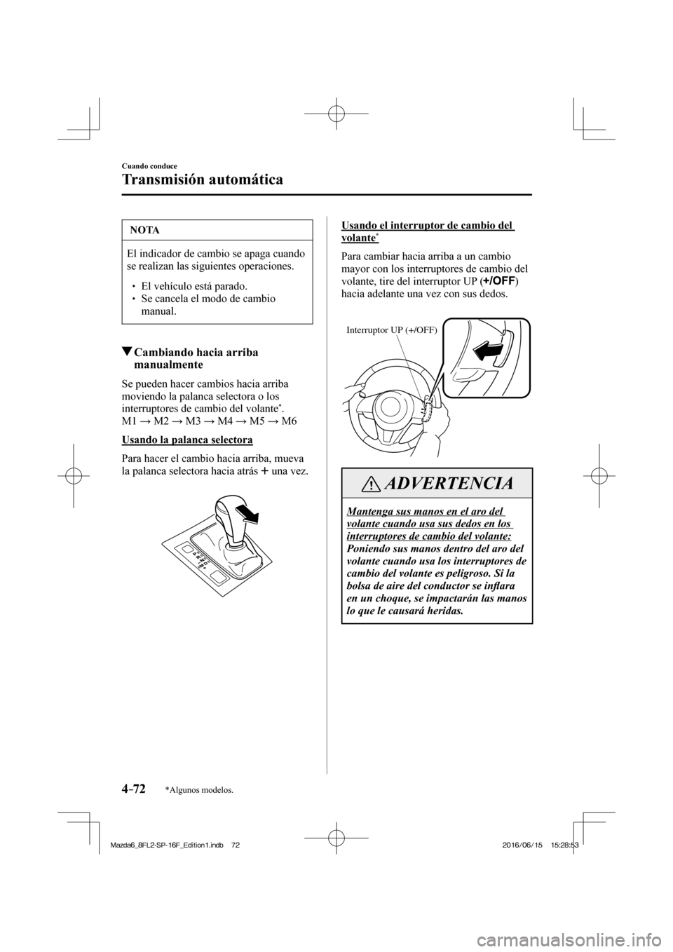 MAZDA MODEL 6 2017  Manual del propietario (in Spanish) 4–72
Cuando conduce
Transmisión automática
*Algunos modelos.
 NOTA
 El indicador de cambio se apaga cuando 
se realizan las siguientes operaciones. 
 � �
� ��  El vehículo está parado. �
� 