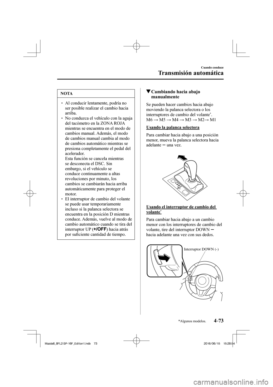 MAZDA MODEL 6 2017  Manual del propietario (in Spanish) 4–73
Cuando conduce
Transmisión automática
*Algunos modelos.
 NOTA
� � ��  Al conducir lentamente, podría no 
ser posible realizar el cambio hacia 
arriba. 
� � ��  No conduzca el vehículo