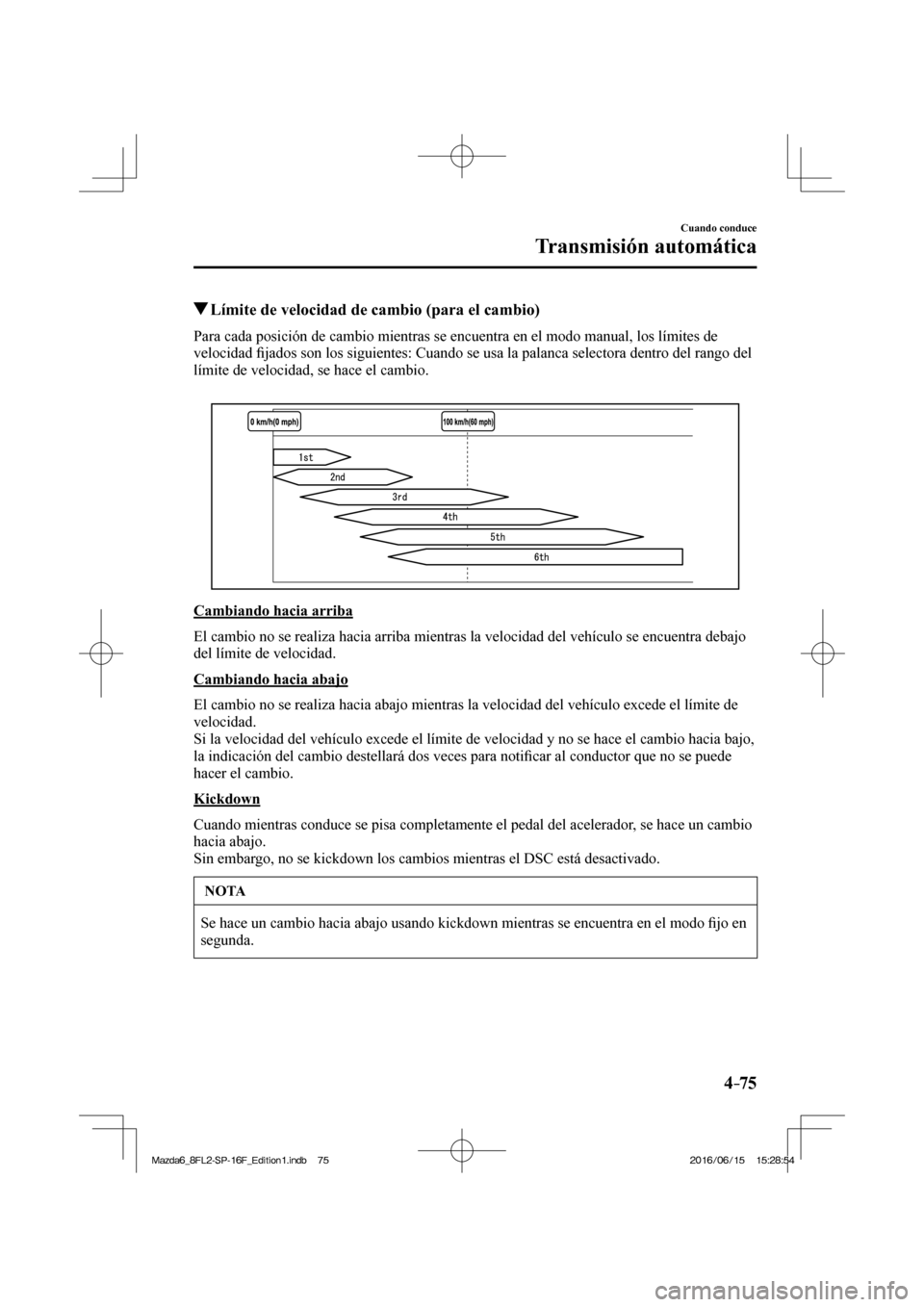 MAZDA MODEL 6 2017  Manual del propietario (in Spanish) 4–75
Cuando conduce
Transmisión automática
          Límite de velocidad de cambio (para el cambio)
    Para cada posición de cambio mientras se encuentra en el modo manual, los límites de 
vel