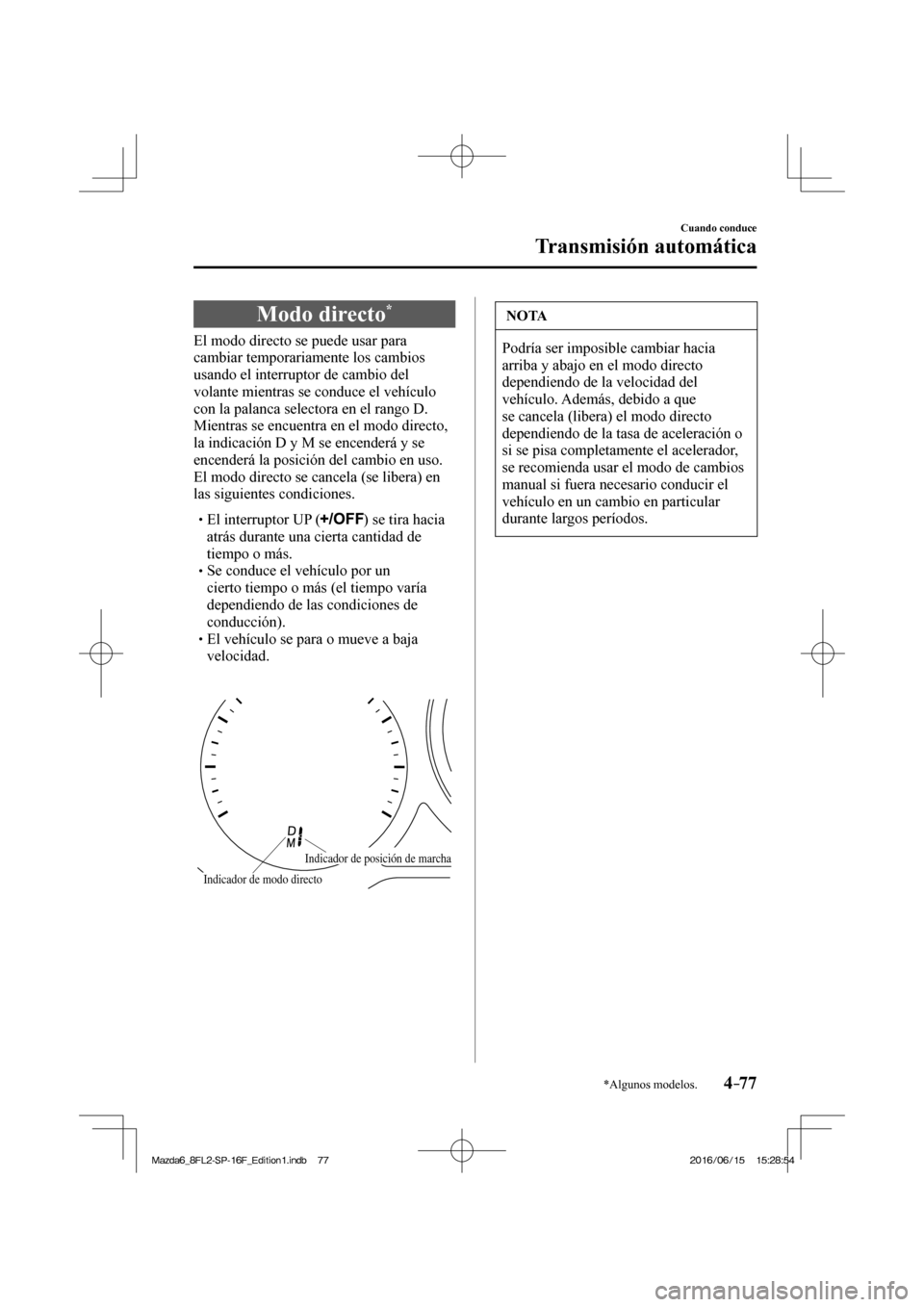 MAZDA MODEL 6 2017  Manual del propietario (in Spanish) 4–77
Cuando conduce
Transmisión automática
*Algunos modelos.
 Modo  directo * 
            El  modo  directo  se  puede  usar  para 
cambiar temporariamente los cambios 
usando el interruptor de c