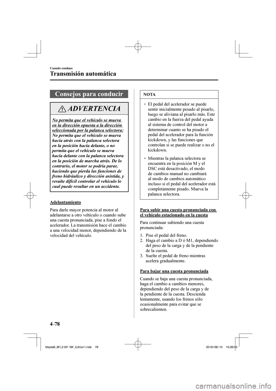 MAZDA MODEL 6 2017  Manual del propietario (in Spanish) 4–78
Cuando conduce
Transmisión automática
 Consejos para conducir
 ADVERTENCIA
 No permita que el vehículo se mueva 
en la dirección opuesta a la dirección 
seleccionada por la palanca selecto