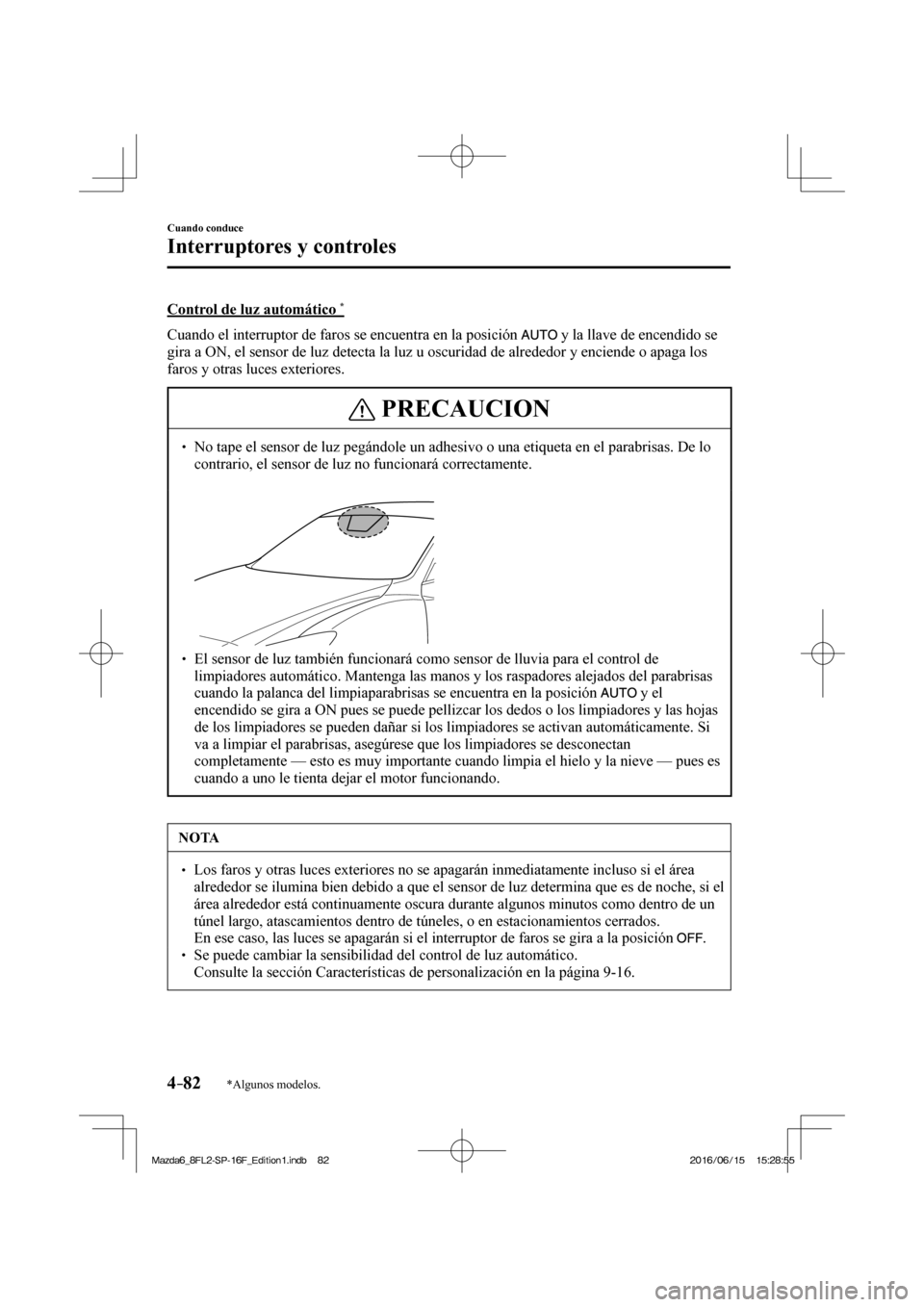 MAZDA MODEL 6 2017  Manual del propietario (in Spanish) 4–82
Cuando conduce
Interruptores y controles
*Algunos modelos.
  Control de luz automático  * 
    Cuando el interruptor de faros se encuentra en la posición  
  y la llave de encendido se 
gira 