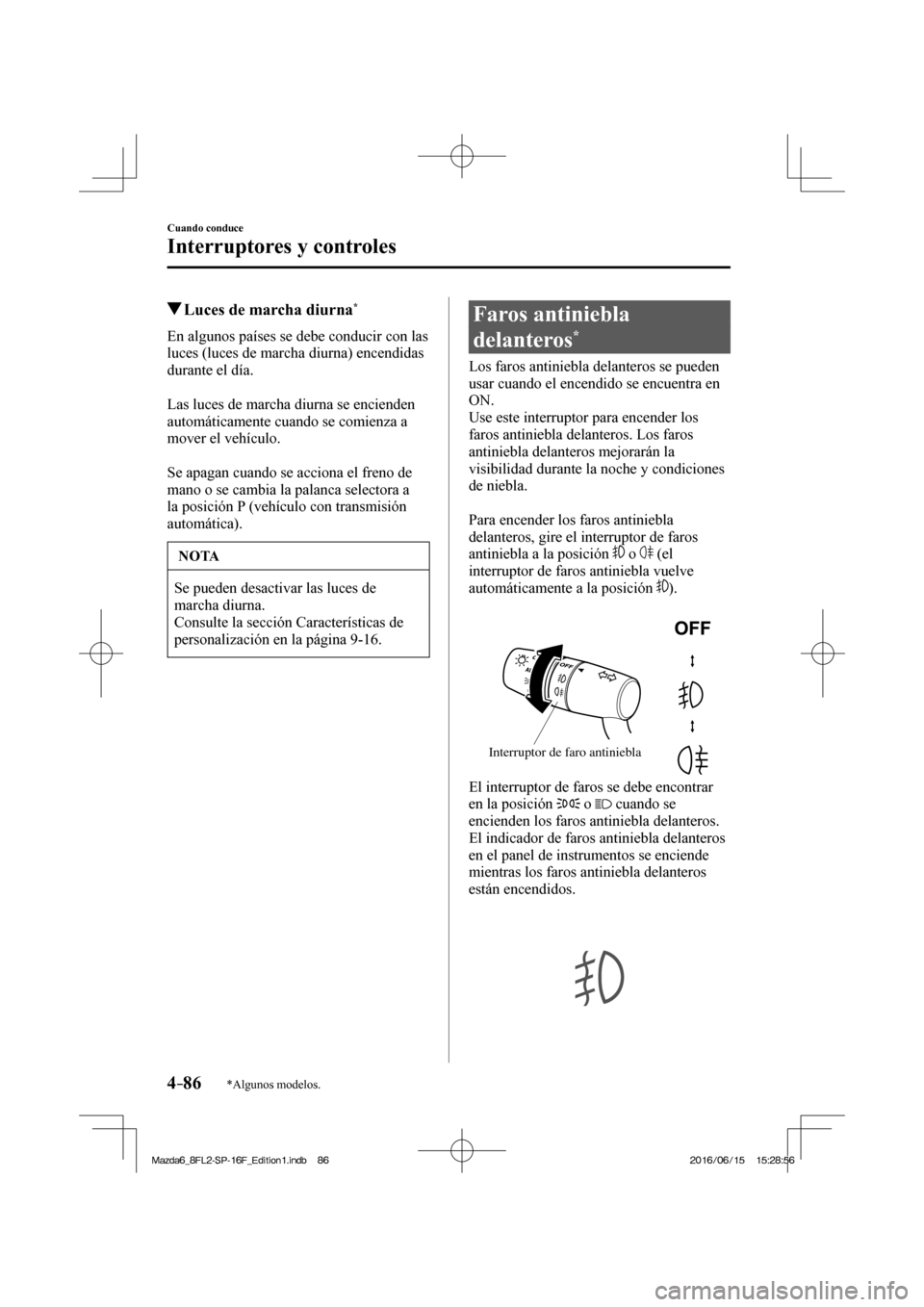 MAZDA MODEL 6 2017  Manual del propietario (in Spanish) 4–86
Cuando conduce
Interruptores y controles
*Algunos modelos.
          Luces de marcha diurna * 
            En  algunos  países  se  debe  conducir  con  las 
luces (luces de marcha diurna) enc