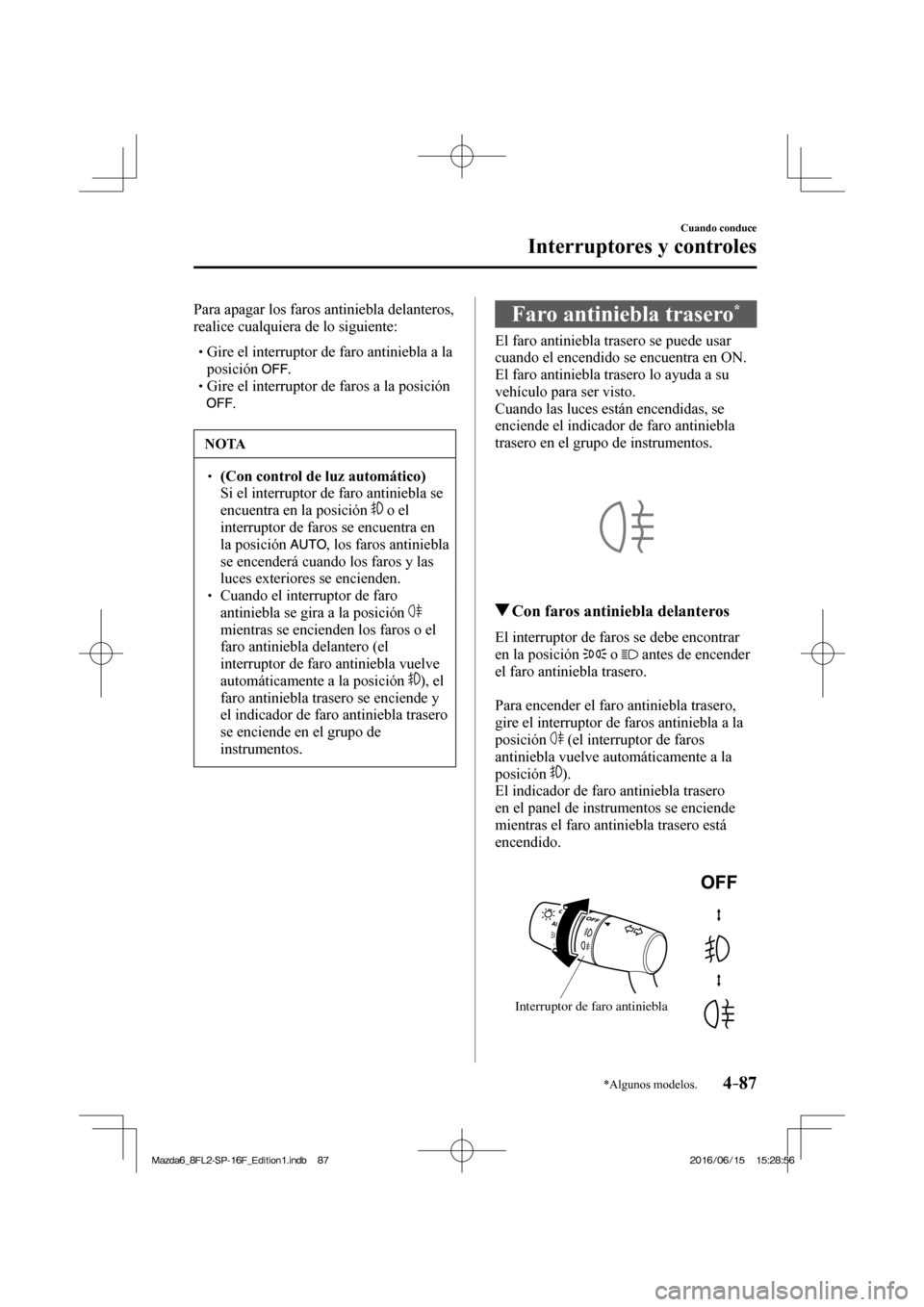MAZDA MODEL 6 2017  Manual del propietario (in Spanish) 4–87
Cuando conduce
Interruptores y controles
*Algunos modelos.
  Para apagar los faros antiniebla delanteros, 
realice cualquiera de lo siguiente:
  � �
�
�
� �� Gire el interruptor de faro a