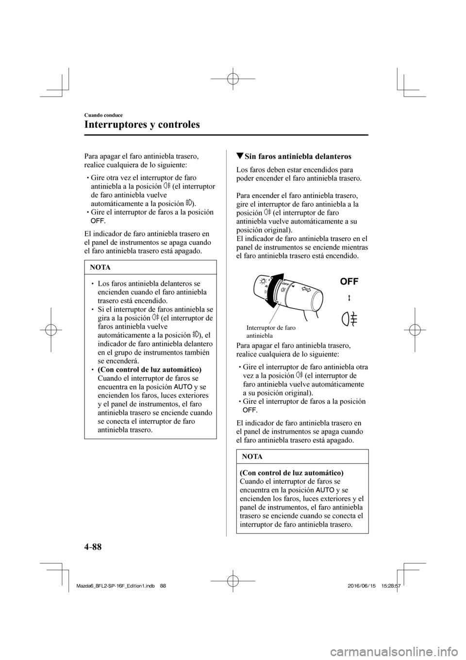 MAZDA MODEL 6 2017  Manual del propietario (in Spanish) 4–88
Cuando conduce
Interruptores y controles
  Para apagar el faro antiniebla trasero, 
realice cualquiera de lo siguiente:
  � �
�
�
� �� Gire otra vez el interruptor de faro 
antiniebla a l