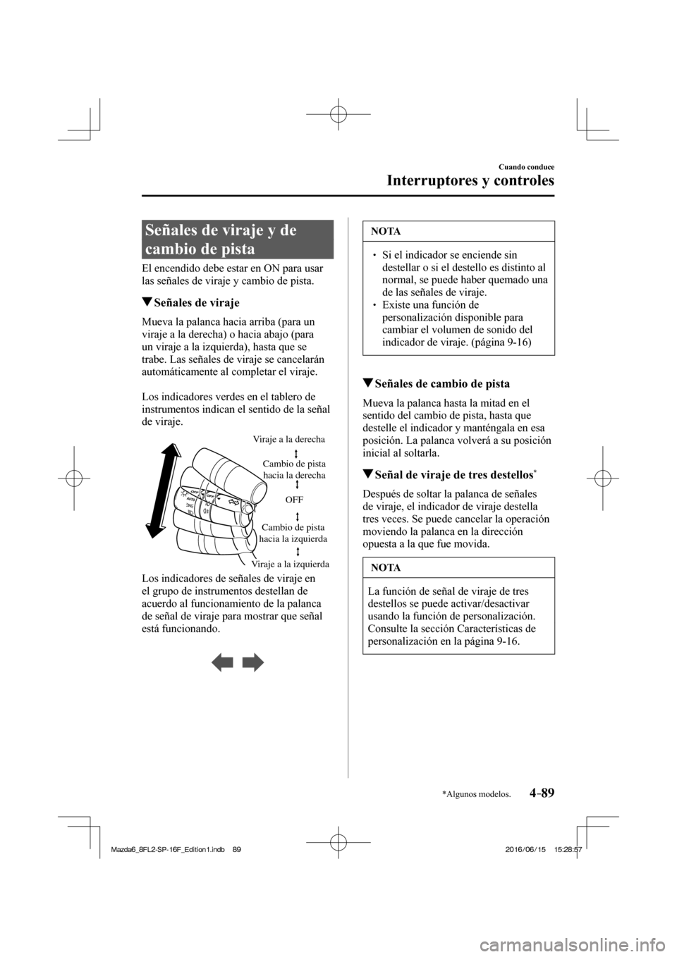 MAZDA MODEL 6 2017  Manual del propietario (in Spanish) 4–89
Cuando conduce
Interruptores y controles
*Algunos modelos.
 Señales de viraje y de 
cambio de pista
              El  encendido  debe  estar  en  ON  para  usar 
las señales de viraje y cambi