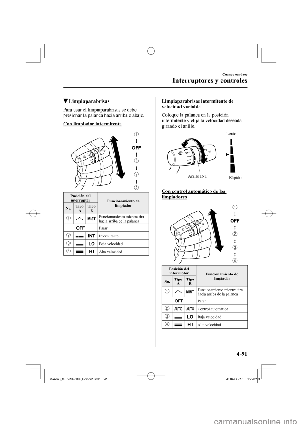 MAZDA MODEL 6 2017  Manual del propietario (in Spanish) 4–91
Cuando conduce
Interruptores y controles
         Limpiaparabrisas
            Para  usar  el  limpiaparabrisas  se  debe 
presionar la palanca hacia arriba o abajo.
  Con  limpiador  intermite