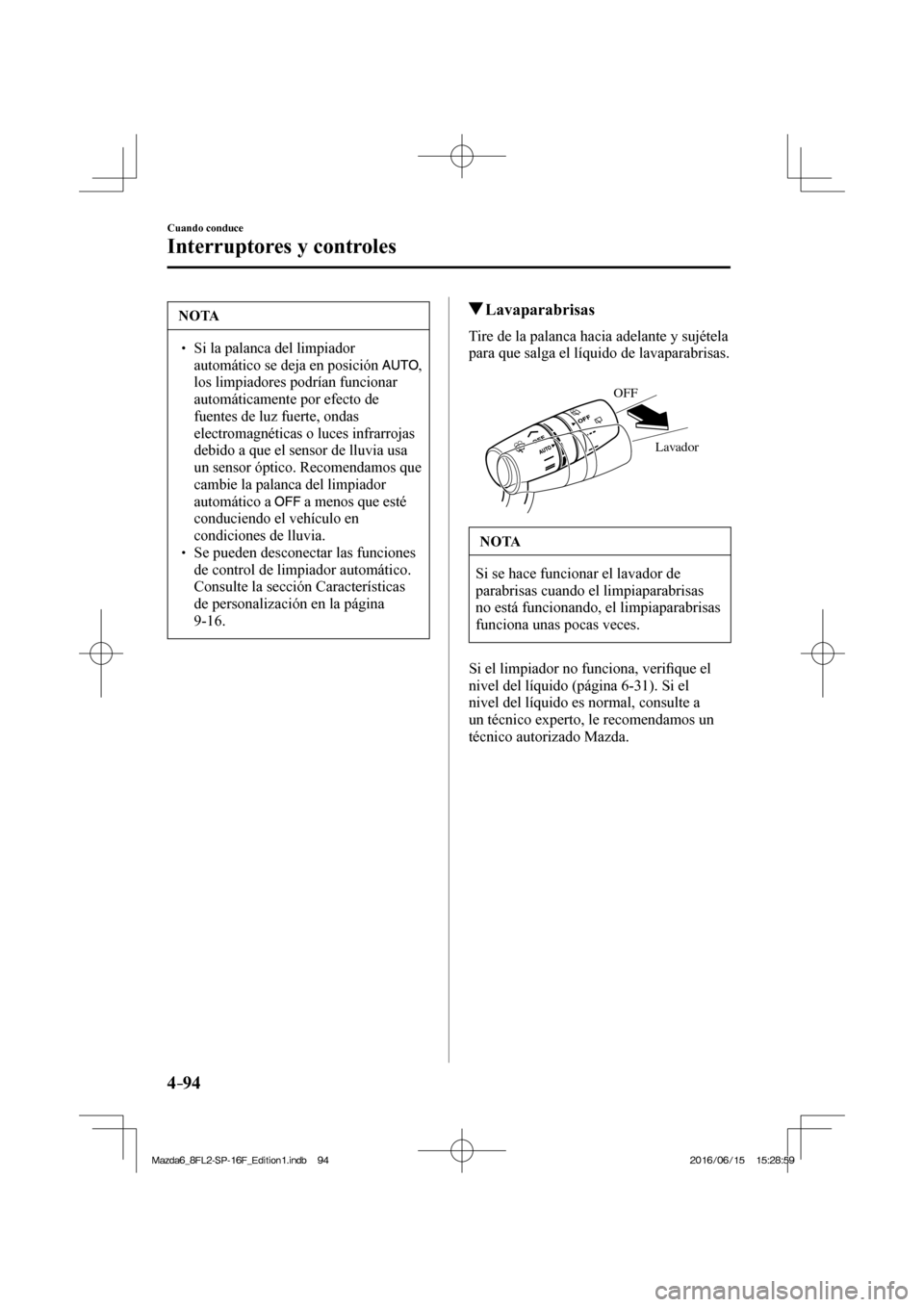 MAZDA MODEL 6 2017  Manual del propietario (in Spanish) 4–94
Cuando conduce
Interruptores y controles
 NOTA
� � �� Si la palanca del limpiador 
automático se deja en posición  
 , 
los limpiadores podrían funcionar 
automáticamente por efecto de 

