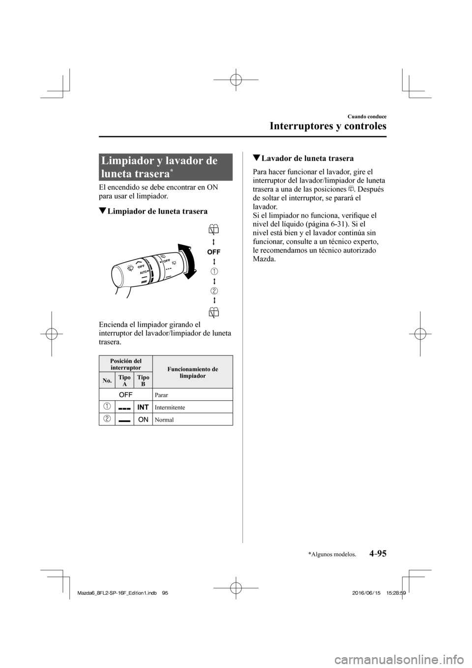 MAZDA MODEL 6 2017  Manual del propietario (in Spanish) 4–95
Cuando conduce
Interruptores y controles
*Algunos modelos.
 Limpiador y lavador de 
luneta trasera 
* 
    El encendido se debe encontrar en ON 
para usar el limpiador.
         Limpiador de lu