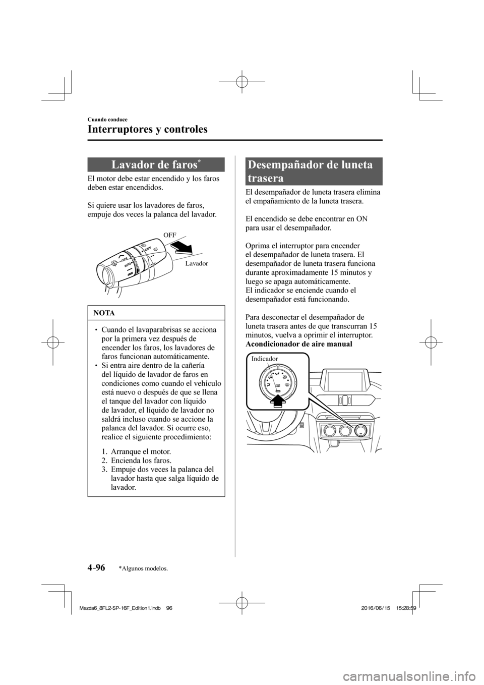 MAZDA MODEL 6 2017  Manual del propietario (in Spanish) 4–96
Cuando conduce
Interruptores y controles
*Algunos modelos.
 Lavador de faros * 
              El  motor  debe  estar  encendido  y  los  faros 
deben estar encendidos.
  
  Si quiere usar los l