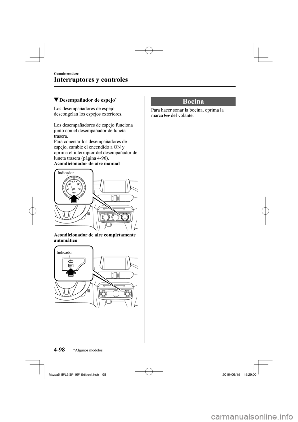 MAZDA MODEL 6 2017  Manual del propietario (in Spanish) 4–98
Cuando conduce
Interruptores y controles
*Algunos modelos.
         Desempañador de espejo * 
              Los  desempañadores  de  espejo 
descongelan los espejos exteriores.
  
  Los desem