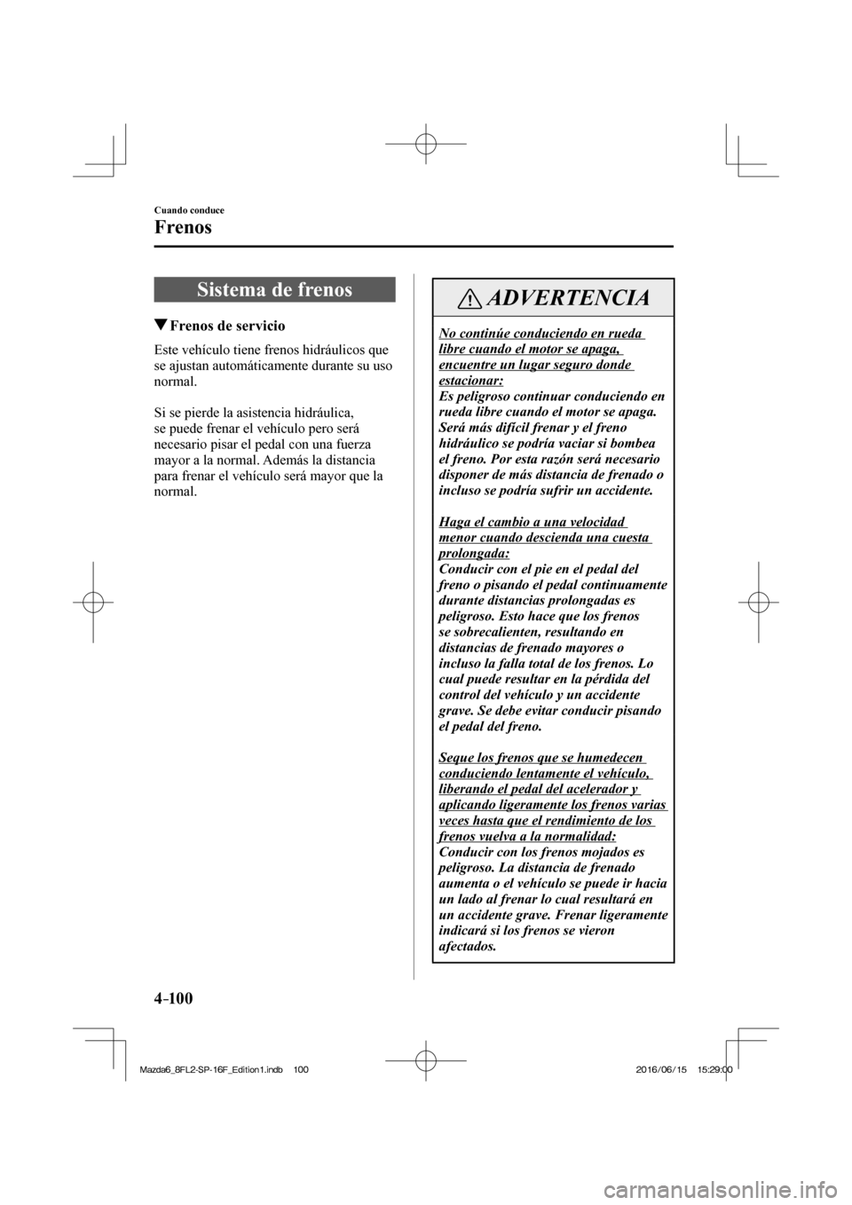 MAZDA MODEL 6 2017  Manual del propietario (in Spanish) 4–10 0
Cuando conduce
Frenos
      Sistema  de  frenos
       Frenos de servicio
              Este  vehículo  tiene  frenos  hidráulicos  que 
se ajustan automáticamente durante su uso 
normal.
