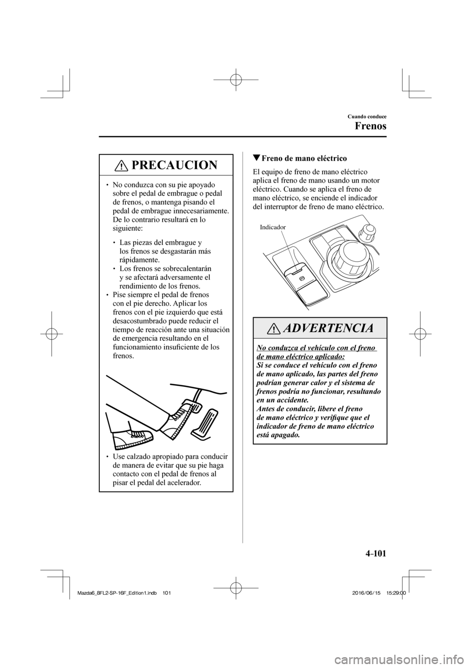 MAZDA MODEL 6 2017  Manual del propietario (in Spanish) 4–101
Cuando conduce
Frenos
 PRECAUCION
� � ��  No conduzca con su pie apoyado 
sobre el pedal de embrague o pedal 
de frenos, o mantenga pisando el 
pedal de embrague innecesariamente. 
De lo co