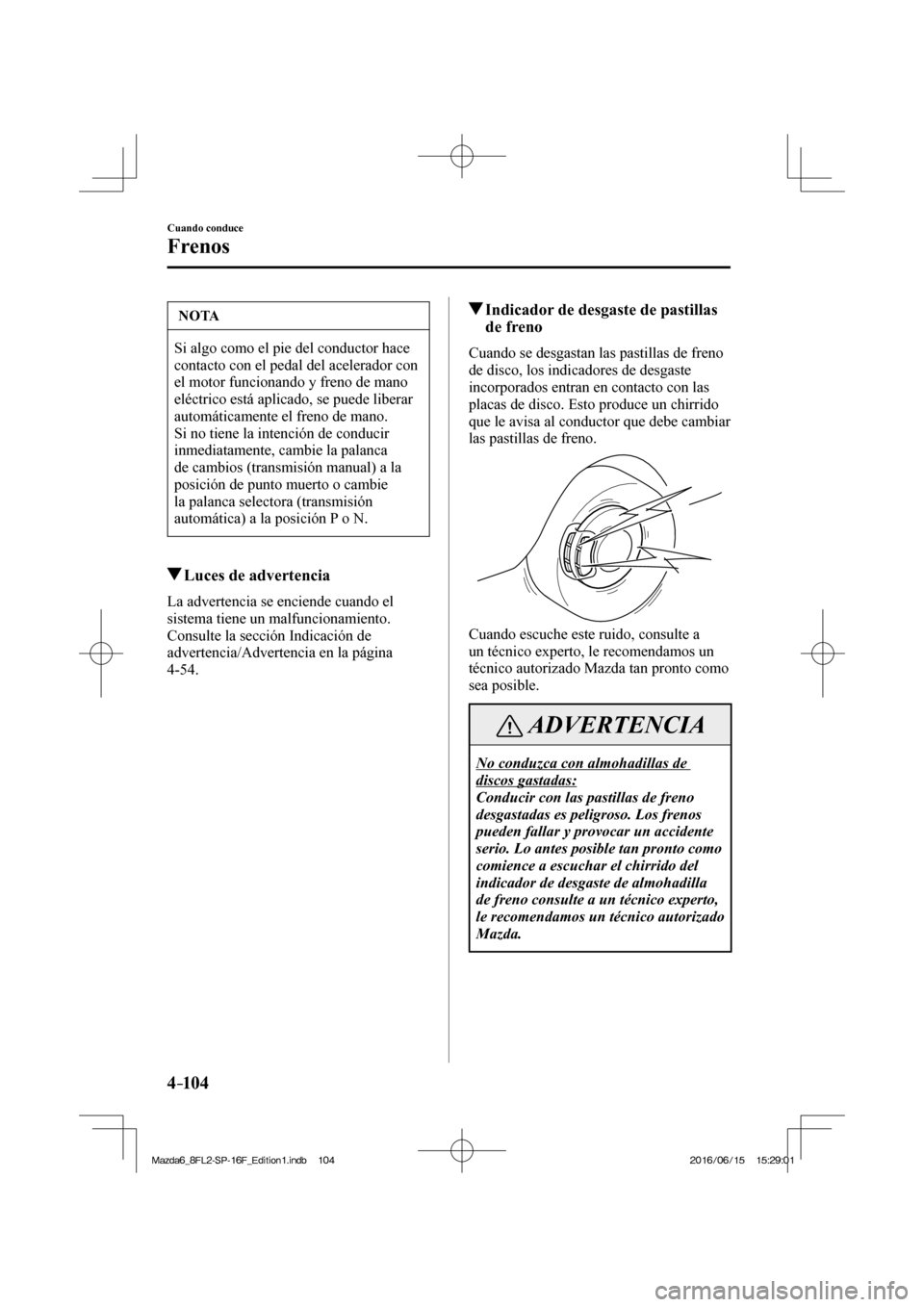 MAZDA MODEL 6 2017  Manual del propietario (in Spanish) 4–104
Cuando conduce
Frenos
 NOTA
 Si algo como el pie del conductor hace 
contacto con el pedal del acelerador con 
el motor funcionando y freno de mano 
eléctrico está aplicado, se puede liberar