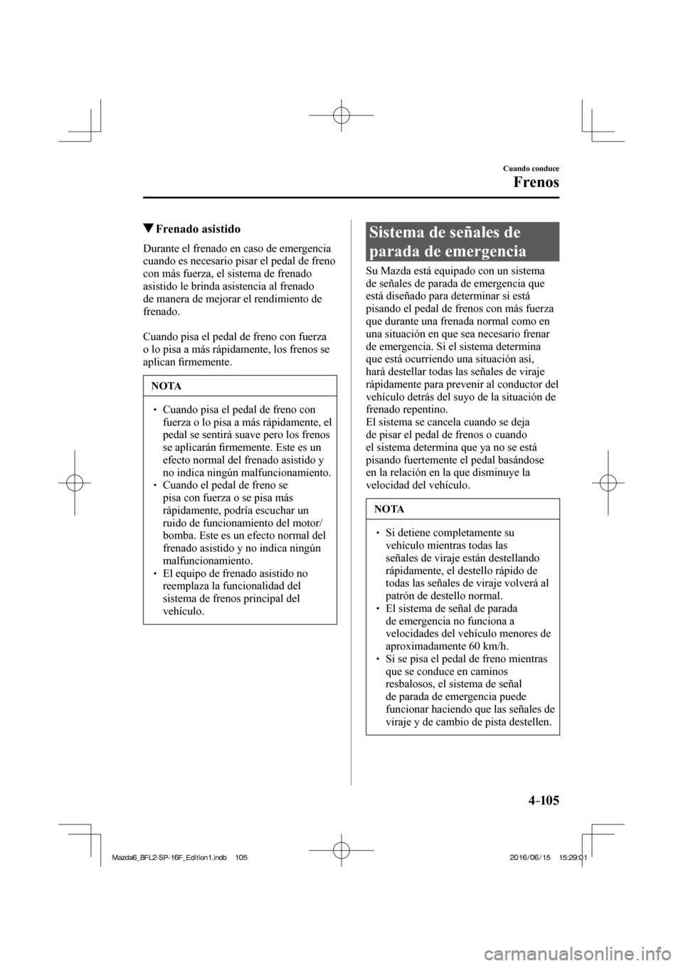 MAZDA MODEL 6 2017  Manual del propietario (in Spanish) 4–105
Cuando conduce
Frenos
          Frenado  asistido
            Durante  el  frenado  en  caso  de  emergencia 
cuando es necesario pisar el pedal de freno 
con más fuerza, el sistema de frenad