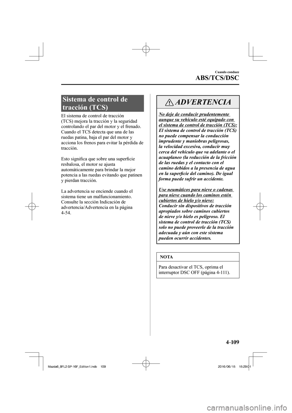 MAZDA MODEL 6 2017  Manual del propietario (in Spanish) 4–109
Cuando conduce
ABS/TCS/DSC
 Sistema de control de 
tracción (TCS)
            El  sistema  de  control  de  tracción 
(TCS) mejora la tracción y la seguridad 
controlando el par del motor y