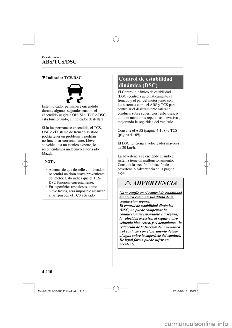 MAZDA MODEL 6 2017  Manual del propietario (in Spanish) 4–110
Cuando conduce
ABS/TCS/DSC
         Indicador  TCS/DSC
            
  Este indicador permanece encendido 
durante algunos segundos cuando el 
encendido se gira a ON. Si el TCS o DSC 
está fun