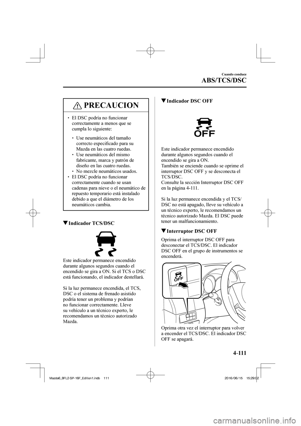 MAZDA MODEL 6 2017  Manual del propietario (in Spanish) 4–111
Cuando conduce
ABS/TCS/DSC
 PRECAUCION
� � ��  El DSC podría no funcionar 
correctamente a menos que se 
cumpla lo siguiente: 
 � �
�
�
� ��  Use neumáticos del tamaño 
correcto es