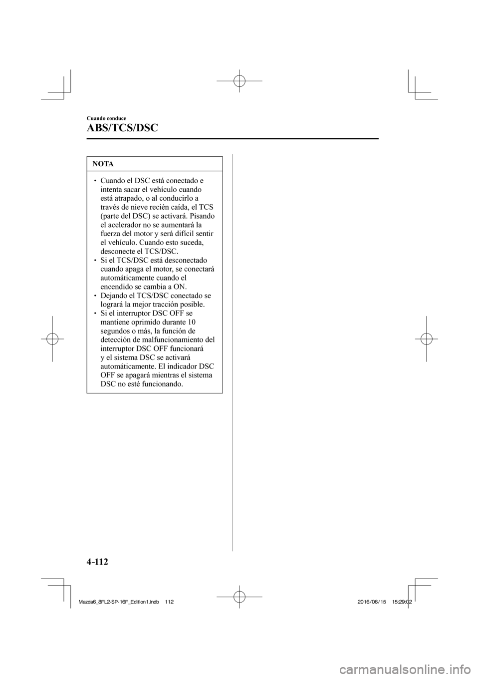 MAZDA MODEL 6 2017  Manual del propietario (in Spanish) 4–112
Cuando conduce
ABS/TCS/DSC
 NOTA
� � ��  Cuando el DSC está conectado e 
intenta sacar el vehículo cuando 
está atrapado, o al conducirlo a 
través de nieve recién caída, el TCS 
(par