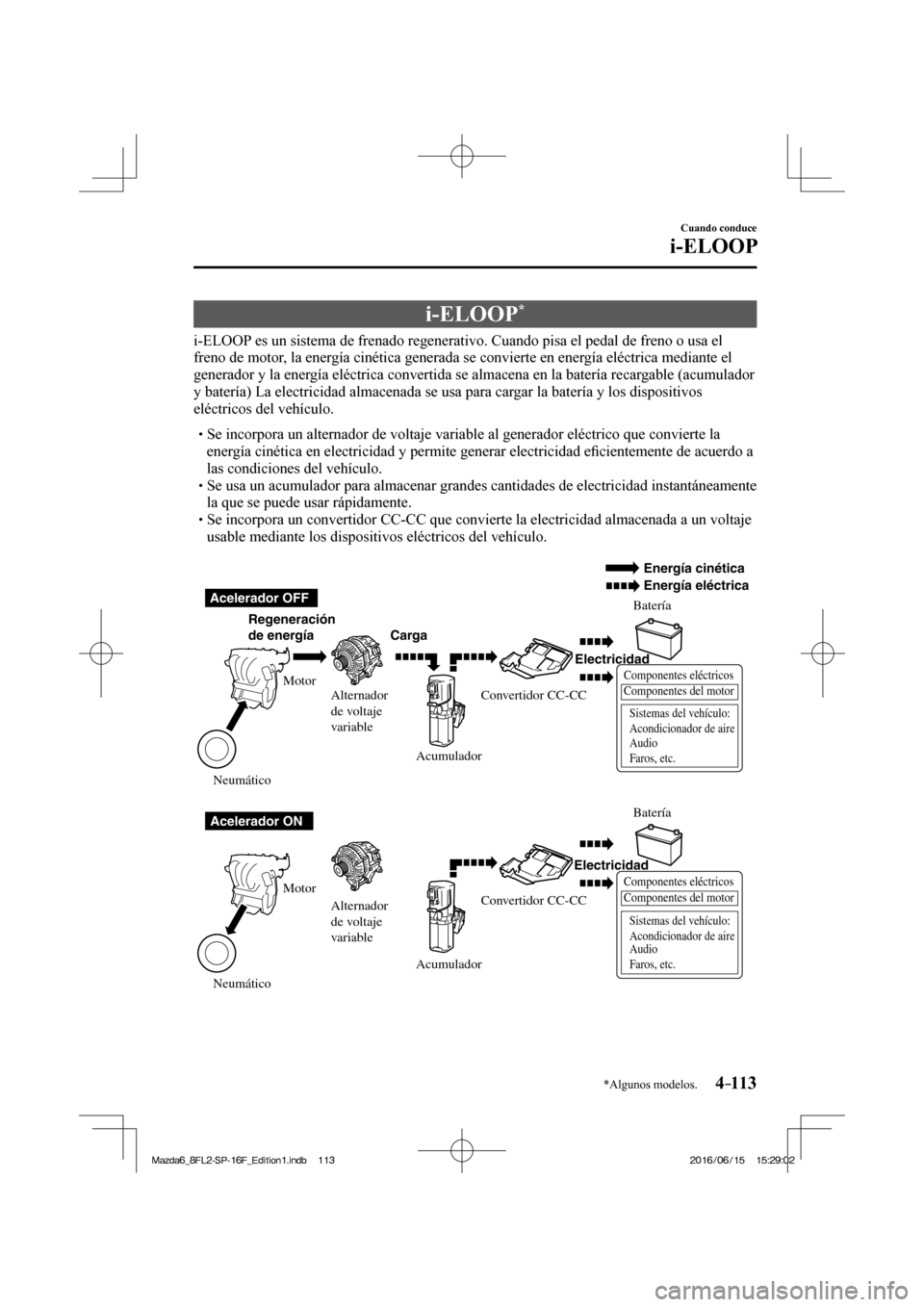 MAZDA MODEL 6 2017  Manual del propietario (in Spanish) 4–113
Cuando conduce
i-ELOOP
*Algunos modelos.
      i-ELOOP * 
              i-ELOOP es un sistema de frenado regenerativo. Cuando pisa el pedal de freno o usa el 
freno de motor, la energía ciné