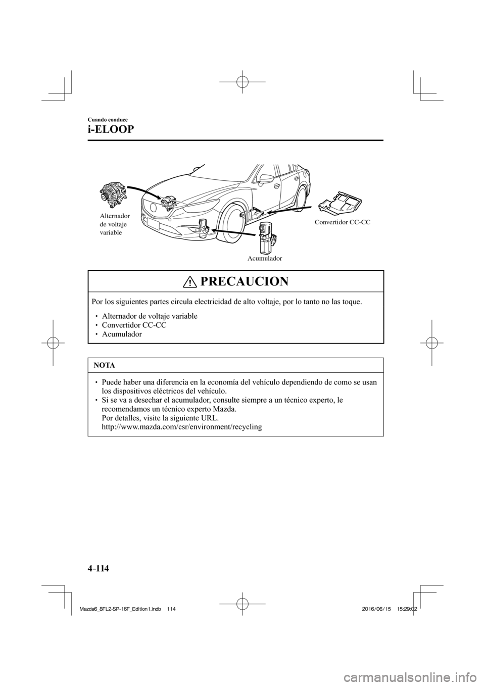 MAZDA MODEL 6 2017  Manual del propietario (in Spanish) 4–114
Cuando conduce
i-ELOOP
 
Alternador 
de voltaje 
variable
AcumuladorConvertidor CC-CC
 
 PRECAUCION
 Por los siguientes partes circula electricidad de alto voltaje, por lo tanto no las toque. 