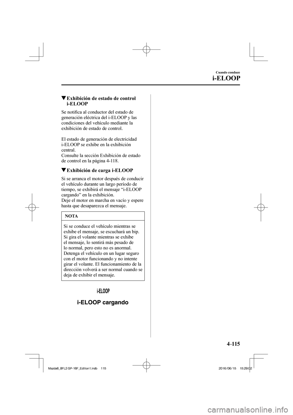 MAZDA MODEL 6 2017  Manual del propietario (in Spanish) 4–115
Cuando conduce
i-ELOOP
         Exhibición de estado de control 
i-ELOOP
              S e   n o t i�¿ ca al conductor del estado de 
generación eléctrica del i-ELOOP y las 
condiciones de