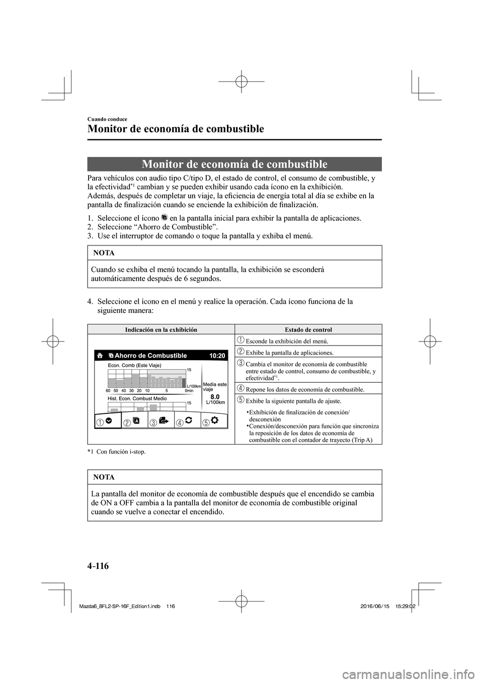 MAZDA MODEL 6 2017  Manual del propietario (in Spanish) 4–116
Cuando conduce
Monitor de economía de combustible
      Monitor  de  economía  de  combustible
            Para vehículos con audio tipo C/tipo D, el estado de control, el consumo de combus