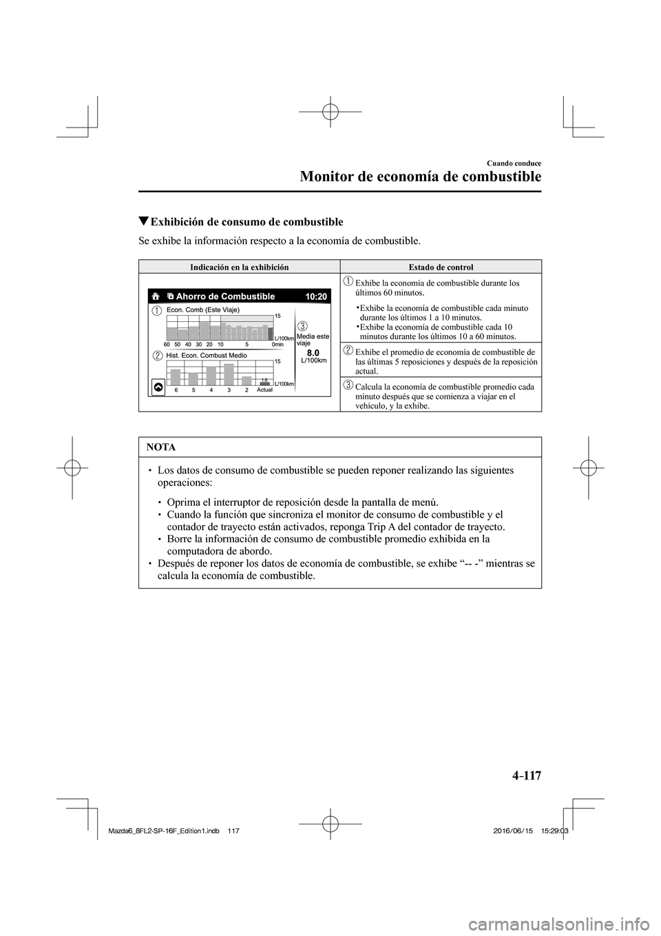 MAZDA MODEL 6 2017  Manual del propietario (in Spanish) 4–117
Cuando conduce
Monitor de economía de combustible
         Exhibición de consumo de combustible
              Se  exhibe  la  información  respecto  a  la  economía  de  combustible.
  
 I