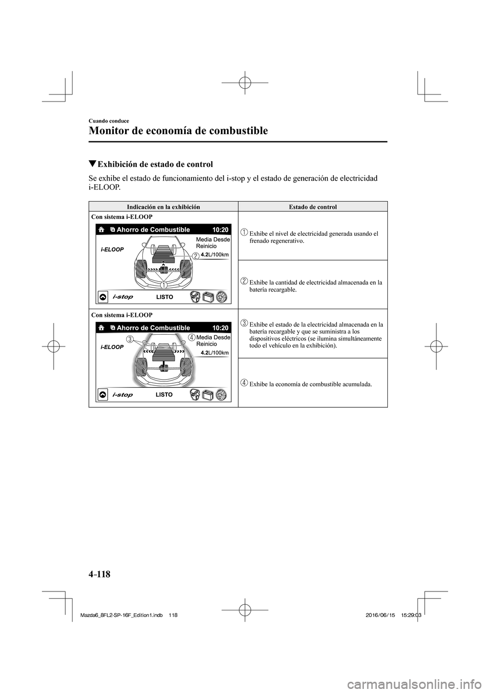 MAZDA MODEL 6 2017  Manual del propietario (in Spanish) 4–118
Cuando conduce
Monitor de economía de combustible
          Exhibición de estado de control
              Se  exhibe  el  estado  de  funcionamiento  del  i-stop  y  el  estado  de  generaci