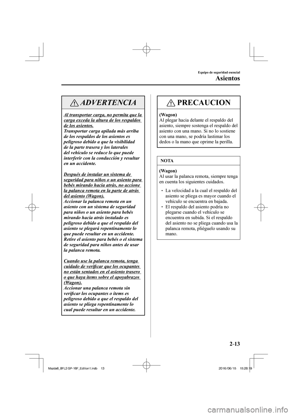 MAZDA MODEL 6 2017  Manual del propietario (in Spanish) 2–13
Equipo de seguridad esencial
Asientos
 ADVERTENCIA
 Al transportar carga, no permita que la 
carga exceda la altura de los respaldos 
de los asientos. 
 Transportar carga apilada más arriba 
d