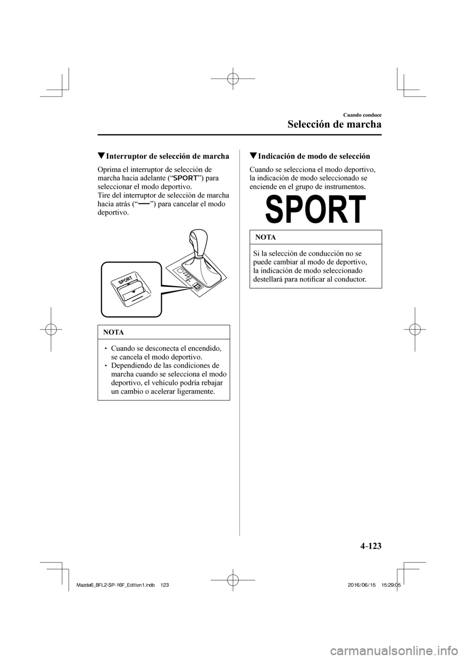 MAZDA MODEL 6 2017  Manual del propietario (in Spanish) 4–123
Cuando conduce
Selección de marcha
         Interruptor de selección de marcha
    Oprima el interruptor de selección de 
marcha hacia adelante (“ 
 ”)  para 
seleccionar el modo deport