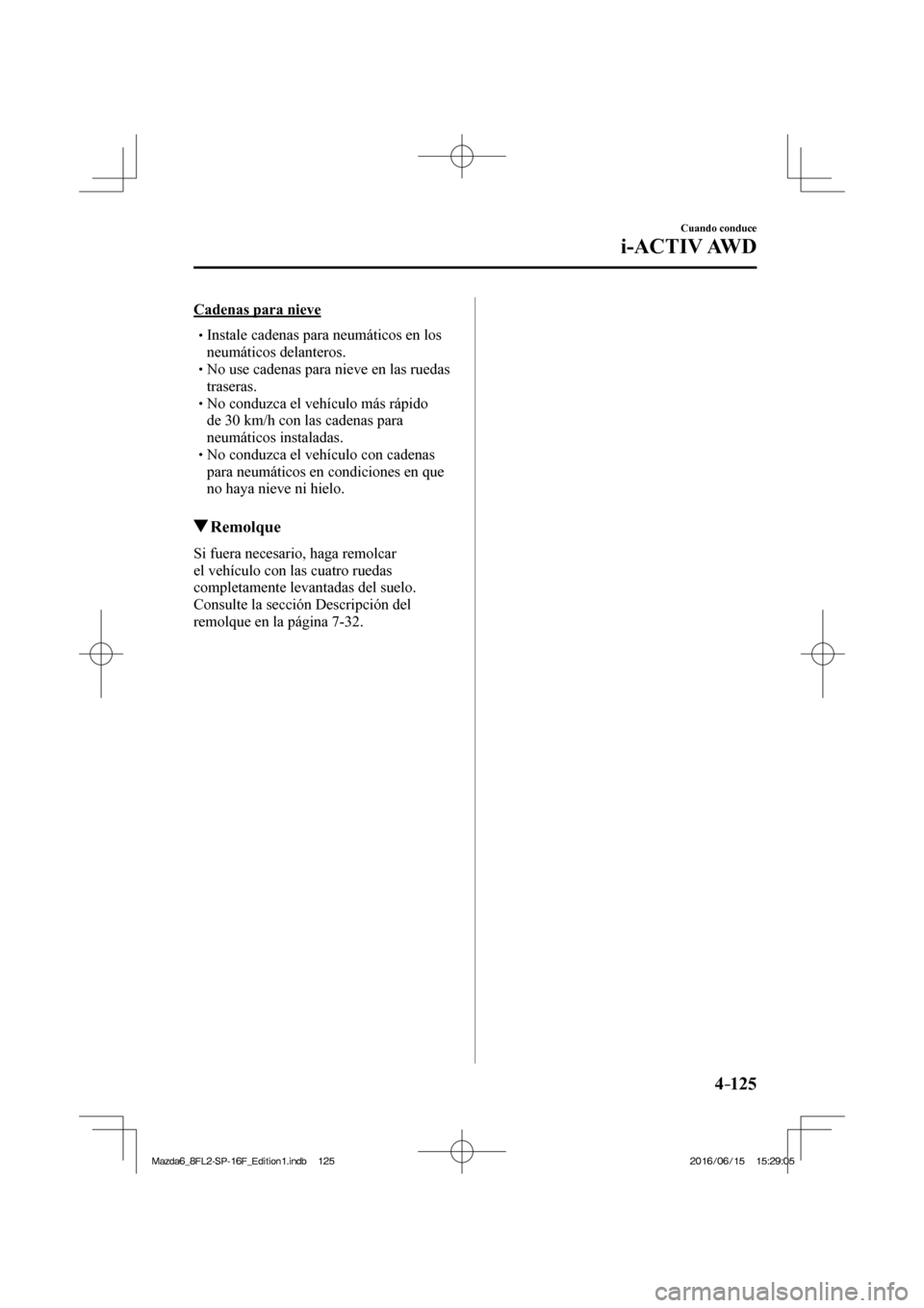 MAZDA MODEL 6 2017  Manual del propietario (in Spanish) 4–125
Cuando conduce
i-ACTIV AWD
  Cadenas  para  nieve
� �
�
�
�
�
� �� Instale cadenas para neumáticos en los 
neumáticos delanteros.
� �
�
�
� �� No use cadenas para nieve en las 