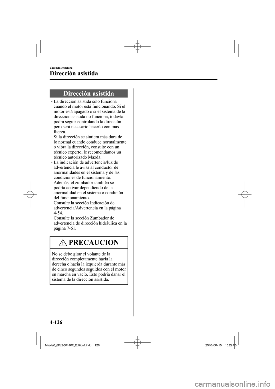 MAZDA MODEL 6 2017  Manual del propietario (in Spanish) 4–126
Cuando conduce
Dirección asistida
      Dirección  asistida
� �
�
�
�
�
�
�
�
�
�
�
�
�
� �� La dirección asistida sólo funciona 
cuando el motor está funcionando. Si el 

