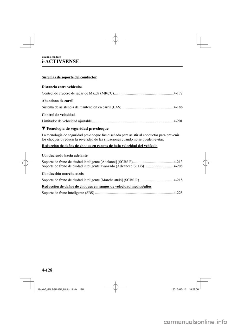 MAZDA MODEL 6 2017  Manual del propietario (in Spanish) 4–128
Cuando conduce
i-ACTIVSENSE
 Sistemas de soporte del conductor
    Distancia  entre  vehículos
Control  de  crucero  de  radar  de  Mazda  (MRCC) .............................................