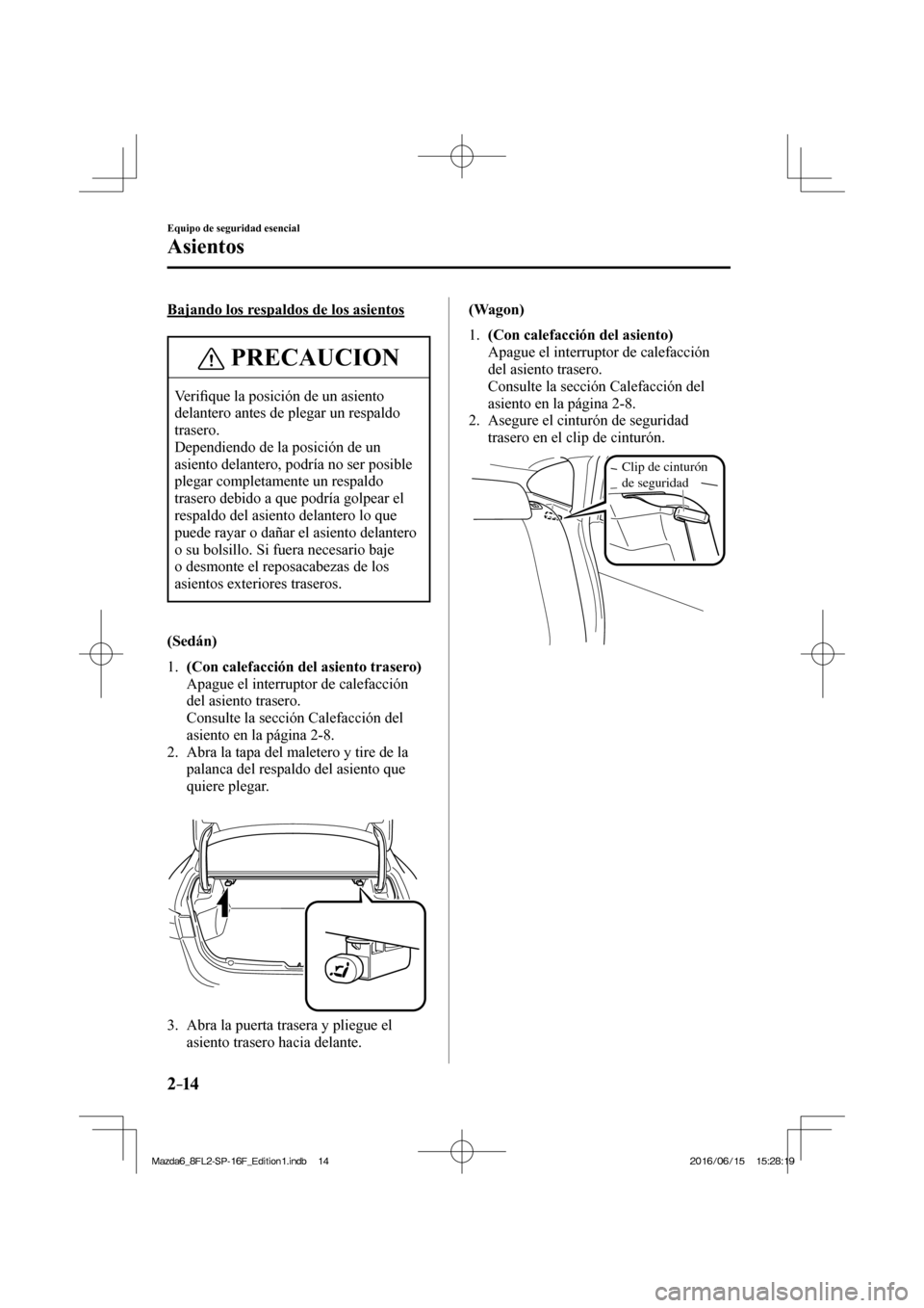 MAZDA MODEL 6 2017  Manual del propietario (in Spanish) 2–14
Equipo de seguridad esencial
Asientos
  Bajando los respaldos de los asientos
 PRECAUCION
 Ve r i�¿ que la posición de un asiento 
delantero antes de plegar un respaldo 
trasero. 
 Dependiend