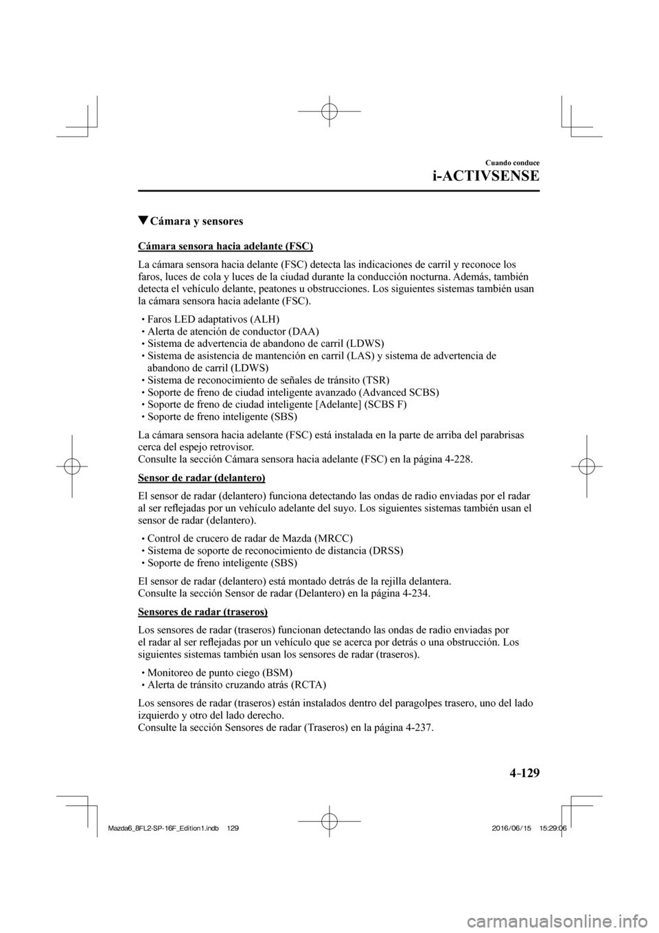 MAZDA MODEL 6 2017 Manual del propietario (in Spanish) 4–129
Cuando conduce
i-ACTIVSENSE
Cámara y sensores
Cámara sensora hacia adelante (FSC)
La cámara sensora hacia delante (FSC) detecta las indicaciones de carril y rec MAZDA MODEL 6 2017 Manual del propietario (in Spanish) 4–129
Cuando conduce
i-ACTIVSENSE
Cámara y sensores
Cámara sensora hacia adelante (FSC)
La cámara sensora hacia delante (FSC) detecta las indicaciones de carril y rec