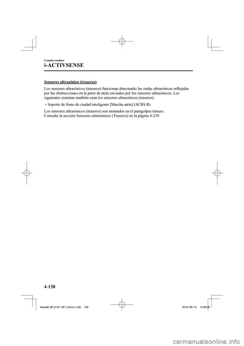 MAZDA MODEL 6 2017  Manual del propietario (in Spanish) 4–130
Cuando conduce
i-ACTIVSENSE
  Sensores  ultrasónico  (traseros)
    Los sensores ultrasónicos (traseros) funcionan detectando las ondas ultrasónicas re�À ejadas 
por las obstrucciones en l