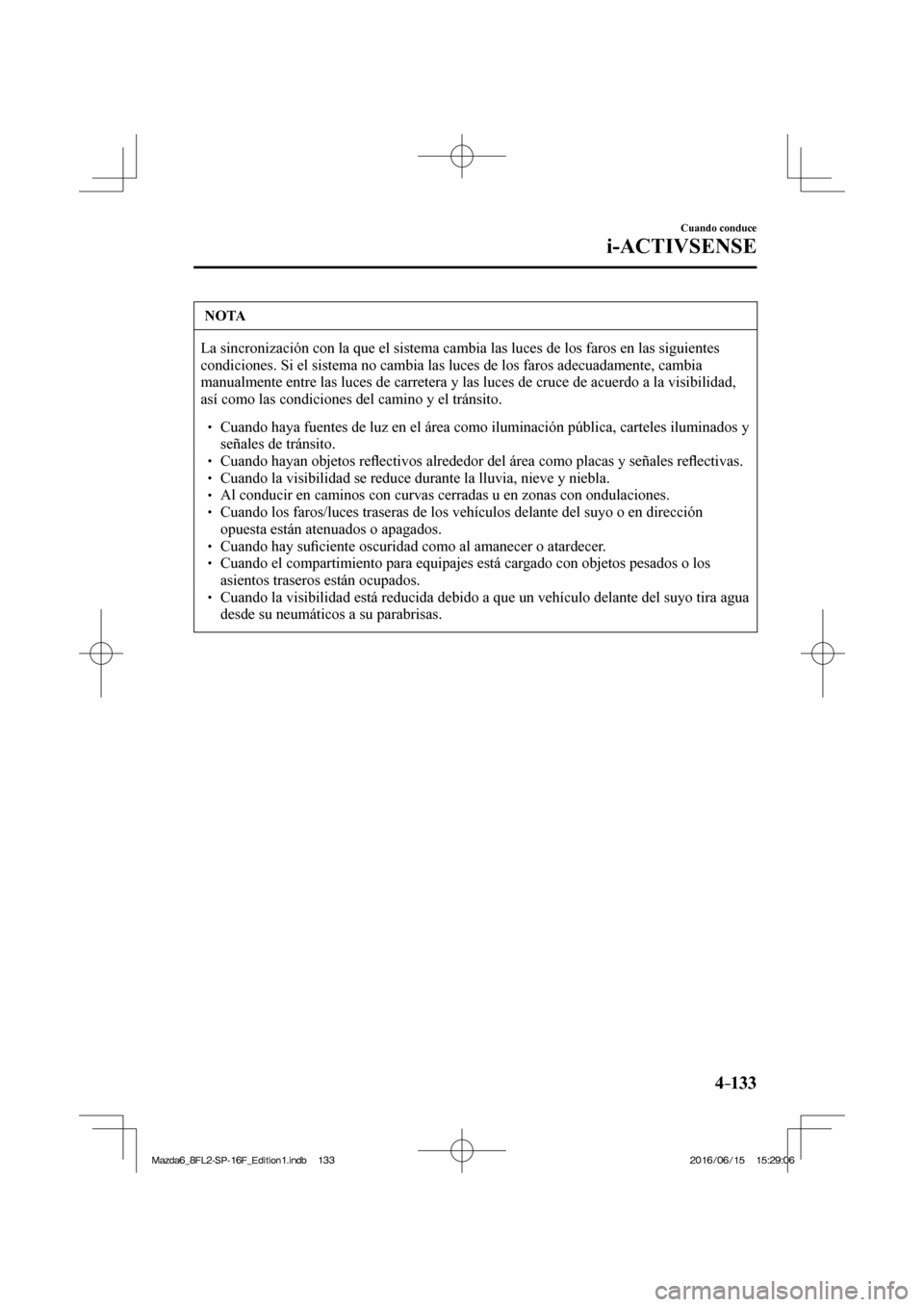 MAZDA MODEL 6 2017  Manual del propietario (in Spanish) 4–133
Cuando conduce
i-ACTIVSENSE
 NOTA
 La sincronización con la que el sistema cambia las luces de los faros en las siguientes 
condiciones. Si el sistema no cambia las luces de los faros adecuad